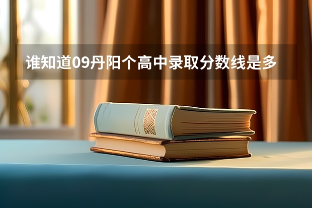 谁知道09丹阳个高中录取分数线是多少