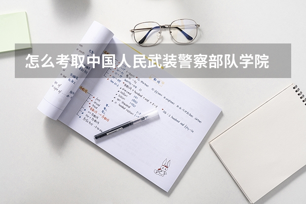 怎么考取中国人民武装警察部队学院
