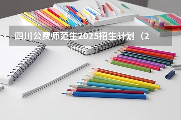 四川公费师范生2025招生计划（2025年高考视力要求）