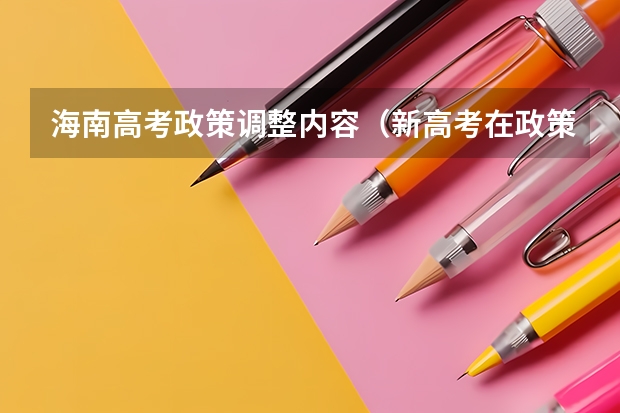 海南高考政策调整内容（新高考在政策上的变化）