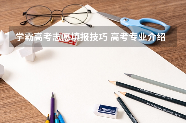 学霸高考志愿填报技巧 高考专业介绍与选择指导