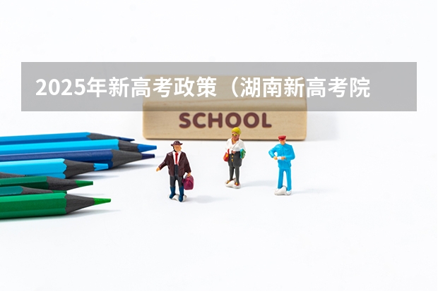 2025年新高考政策（湖南新高考院校专业组录取规则）