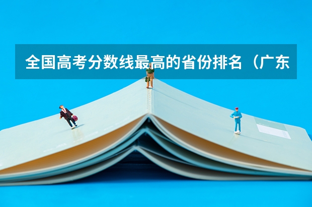 全国高考分数线最高的省份排名（广东省招生分数线排行）