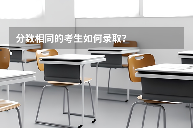 分数相同的考生如何录取？