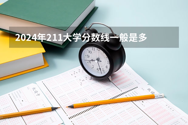 2024年211大学分数线一般是多少