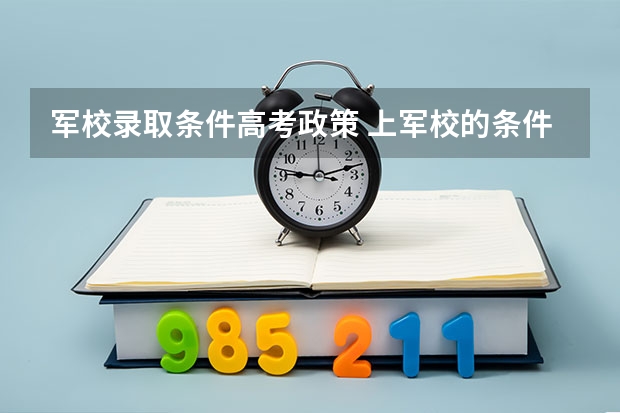 军校录取条件高考政策 上军校的条件