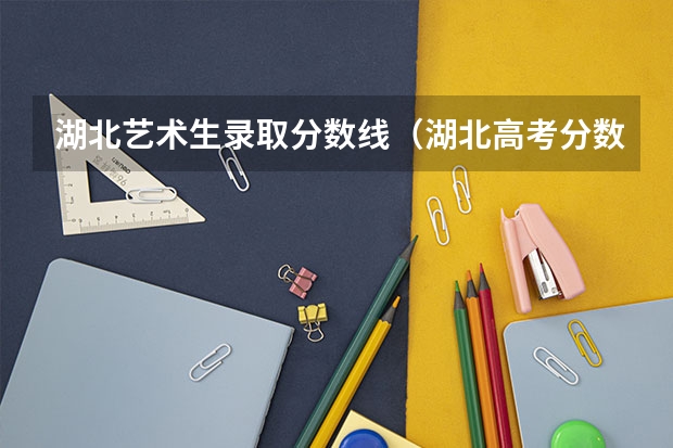 湖北艺术生录取分数线（湖北高考分数排名）