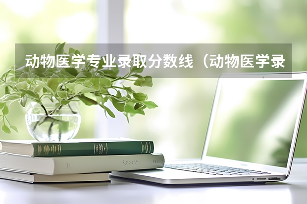 动物医学专业录取分数线（动物医学录取分数线）