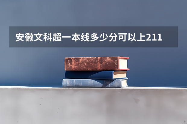 安徽文科超一本线多少分可以上211