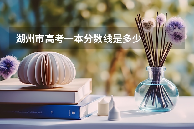 湖州市高考一本分数线是多少