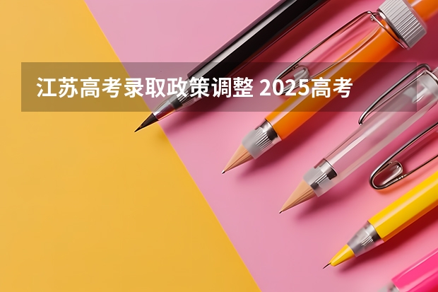 江苏高考录取政策调整 2025高考新政策