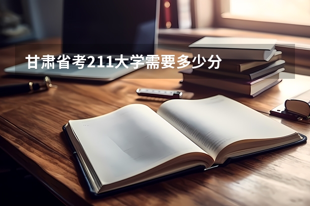 甘肃省考211大学需要多少分