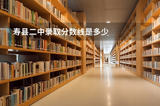 寿县二中录取分数线是多少