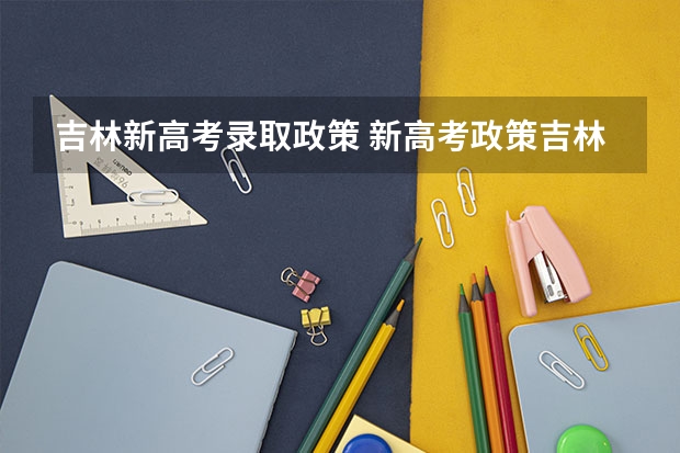 吉林新高考录取政策 新高考政策吉林是哪种模式