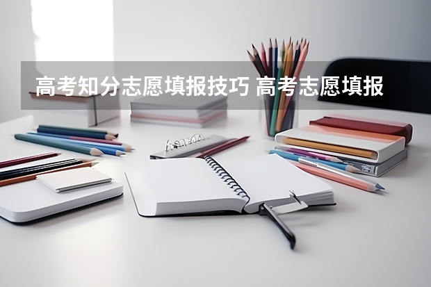 高考知分志愿填报技巧 高考志愿填报几大技巧 志愿填报几大技巧
