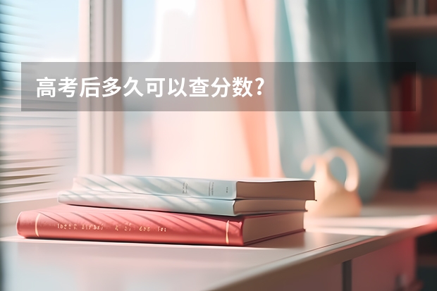 高考后多久可以查分数?