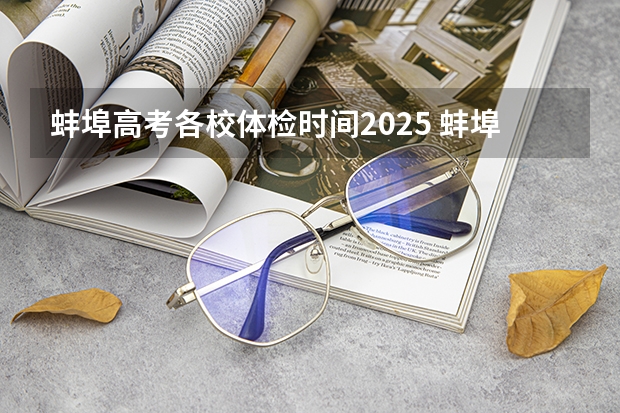 蚌埠高考各校体检时间2025 蚌埠最低工资标准2025