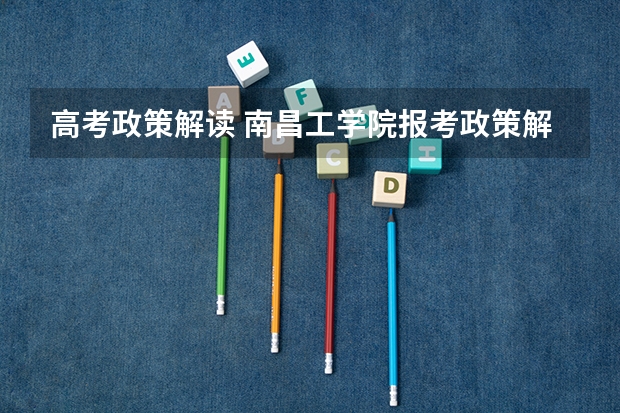 高考政策解读 南昌工学院报考政策解读