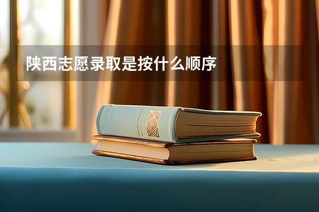 陕西志愿录取是按什么顺序