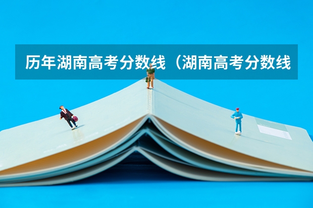 历年湖南高考分数线（湖南高考分数线一分一段）