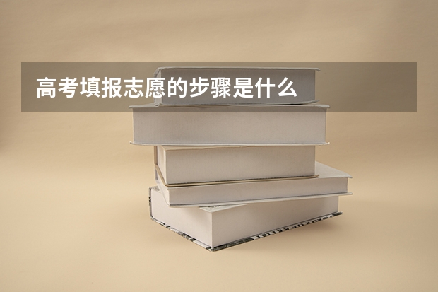 高考填报志愿的步骤是什么