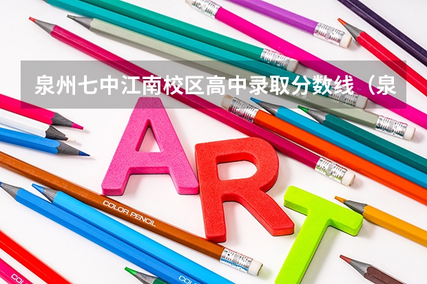 泉州七中江南校区高中录取分数线（泉州经贸录取分数线）
