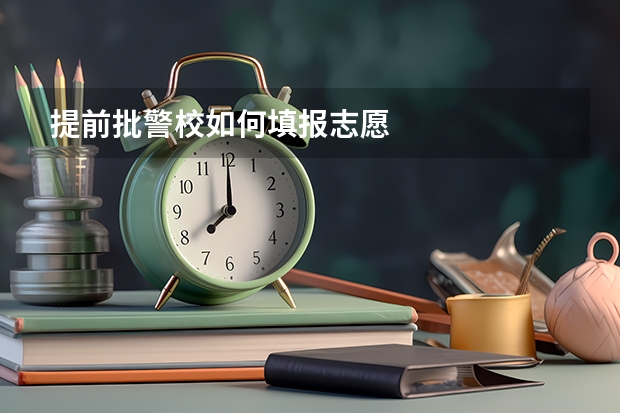 提前批警校如何填报志愿