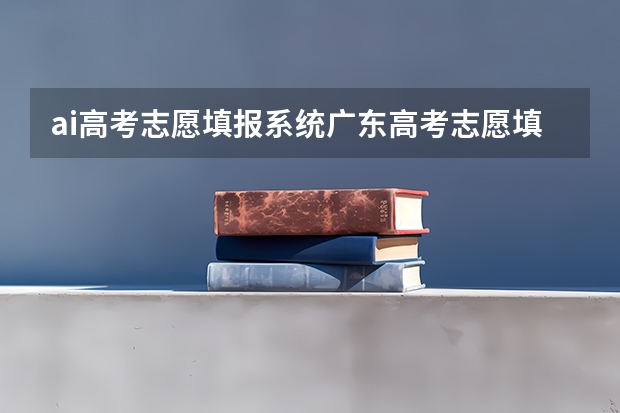 ai高考志愿填报系统广东高考志愿填报系统是24小时都工作吗