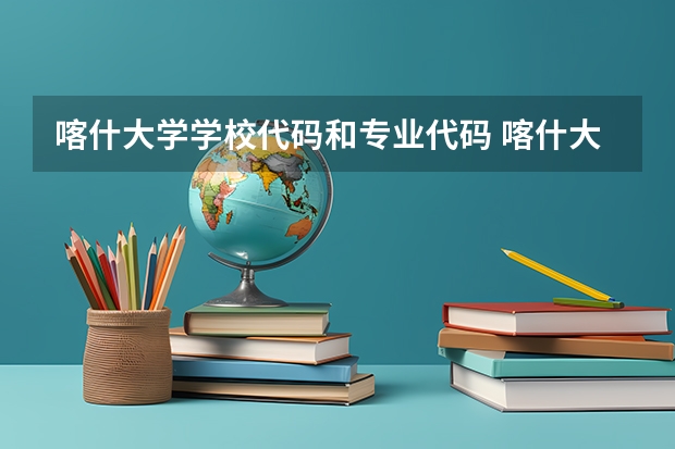 喀什大学学校代码和专业代码 喀什大学学校代码和专业代码