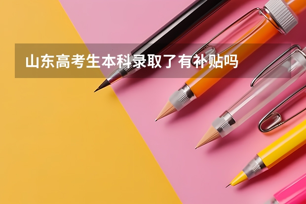 山东高考生本科录取了有补贴吗