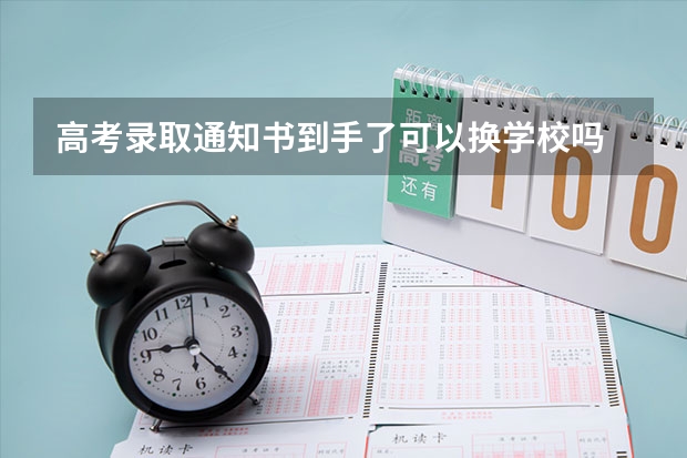 高考录取通知书到手了可以换学校吗