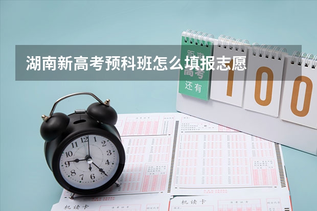 湖南新高考预科班怎么填报志愿