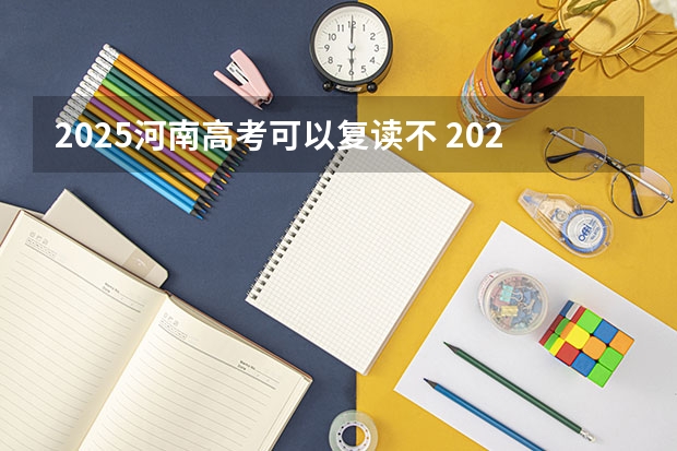 2025河南高考可以复读不 2025河南高考改革政策