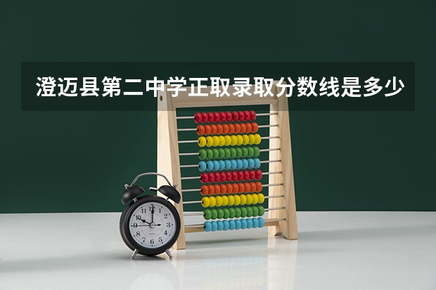 澄迈县第二中学正取录取分数线是多少分？