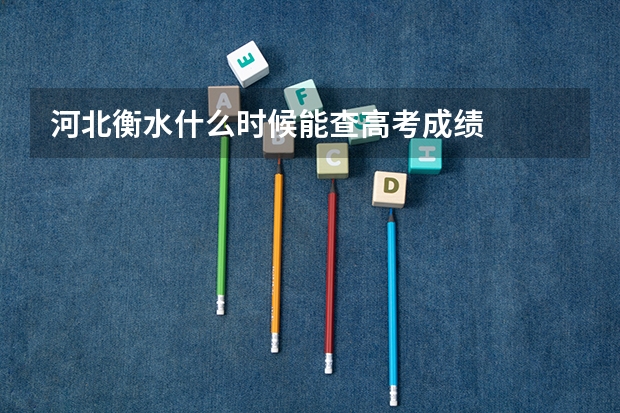 河北衡水什么时候能查高考成绩