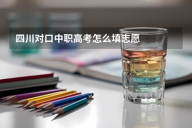 四川对口中职高考怎么填志愿