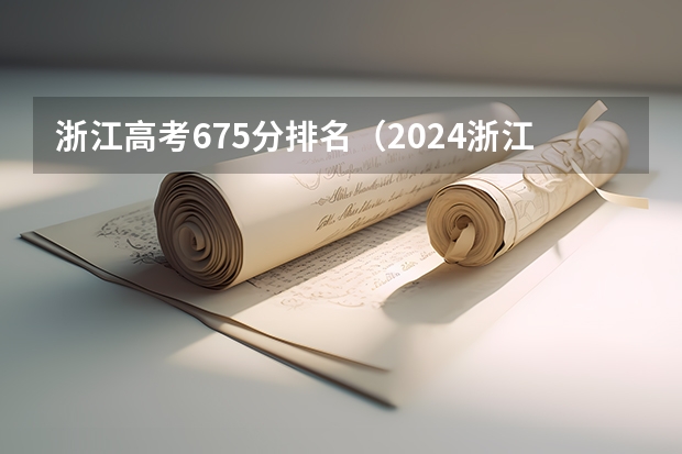 浙江高考675分排名(2024浙江高考平行一段分数线会上升还是下降)