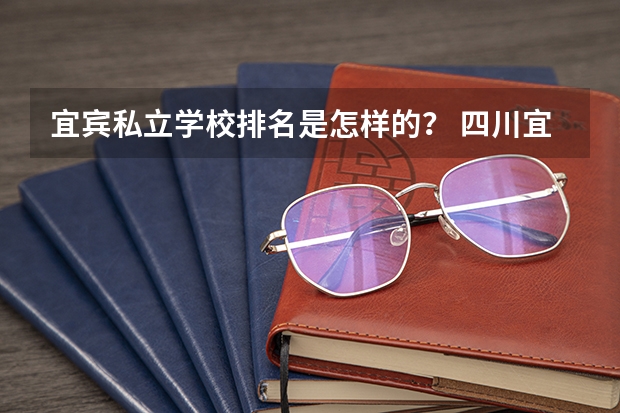 宜宾私立学校排名是怎样的？ 四川宜宾市最好普通高中学校排名