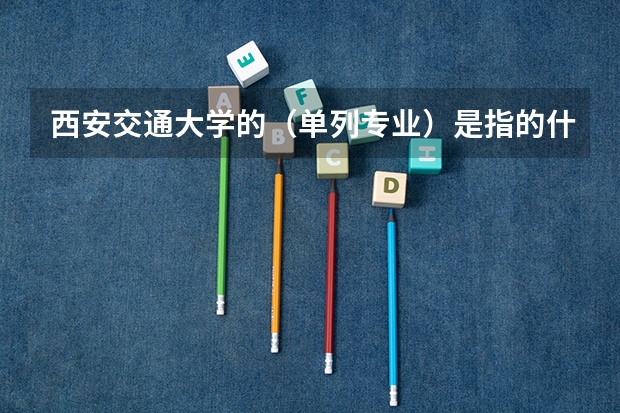 西安交通大学的（单列专业）是指的什么专业，是大企业的定向委培吗，影响考研吗？