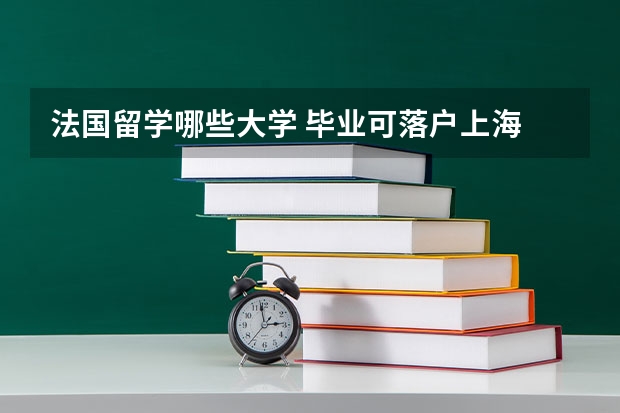 法国留学哪些大学 毕业可落户上海