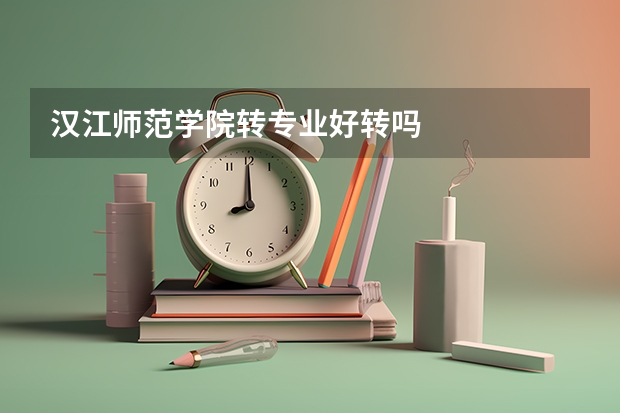 汉江师范学院转专业好转吗