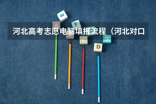 河北高考志愿电脑填报流程（河北对口高考报志愿流程）