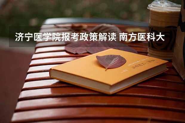 济宁医学院报考政策解读 南方医科大学夏季高考招生章程