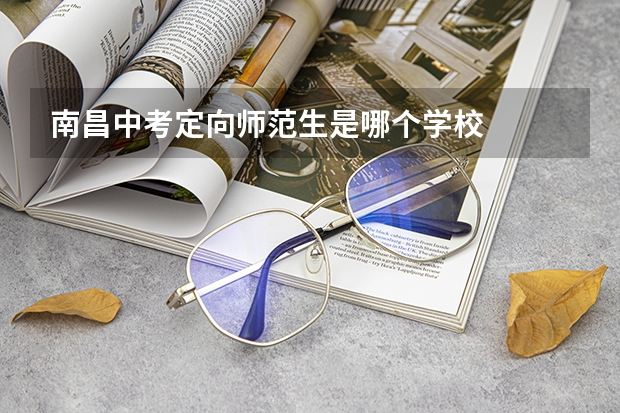 南昌中考定向师范生是哪个学校