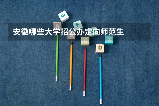 安徽哪些大学招公办定向师范生
