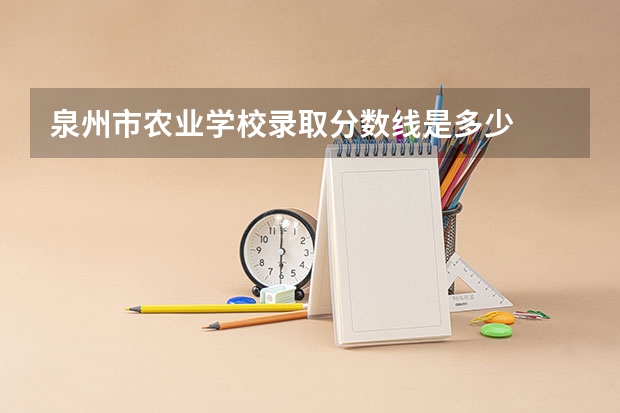 泉州市农业学校录取分数线是多少
