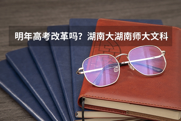 明年高考改革吗？湖南大湖南师大文科录取分数线大约多少分
