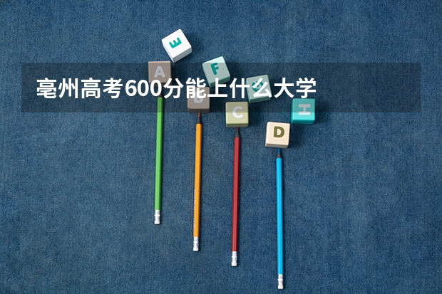 亳州高考600分能上什么大学