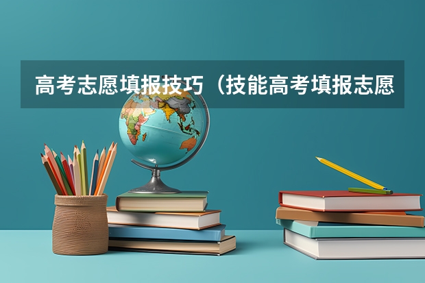 高考志愿填报技巧（技能高考填报志愿的方法和技巧）