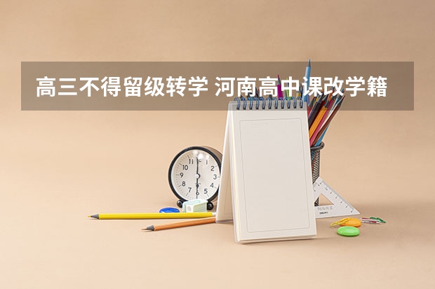 高三不得留级转学 河南高中课改学籍规定出台（新高考政策详细解读）